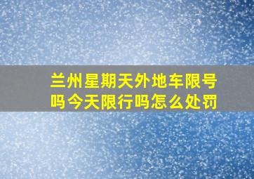 兰州星期天外地车限号吗今天限行吗怎么处罚