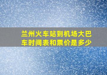 兰州火车站到机场大巴车时间表和票价是多少