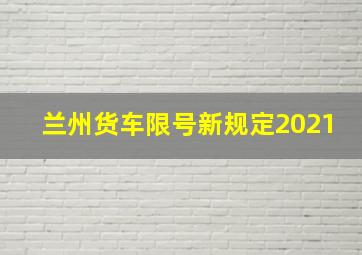 兰州货车限号新规定2021