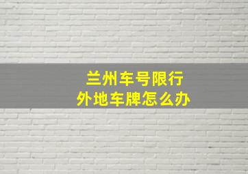 兰州车号限行外地车牌怎么办