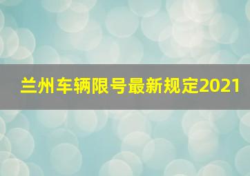 兰州车辆限号最新规定2021