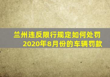 兰州违反限行规定如何处罚2020年8月份的车辆罚款