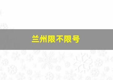 兰州限不限号