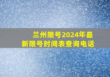 兰州限号2024年最新限号时间表查询电话