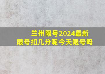 兰州限号2024最新限号扣几分呢今天限号吗