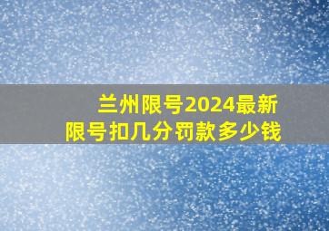 兰州限号2024最新限号扣几分罚款多少钱