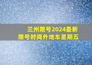 兰州限号2024最新限号时间外地车星期五