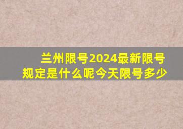 兰州限号2024最新限号规定是什么呢今天限号多少