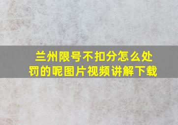 兰州限号不扣分怎么处罚的呢图片视频讲解下载