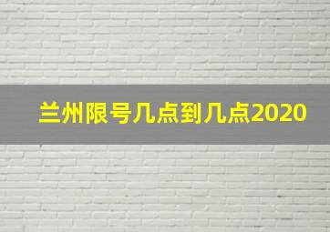 兰州限号几点到几点2020