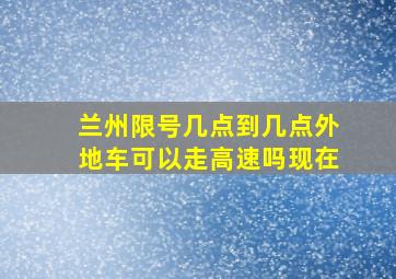 兰州限号几点到几点外地车可以走高速吗现在