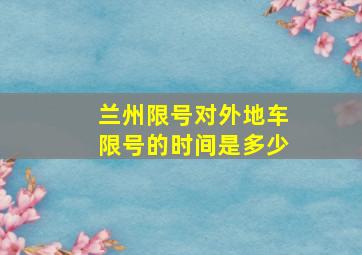 兰州限号对外地车限号的时间是多少