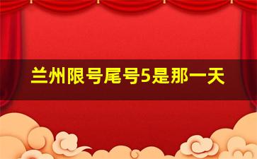 兰州限号尾号5是那一天