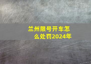 兰州限号开车怎么处罚2024年