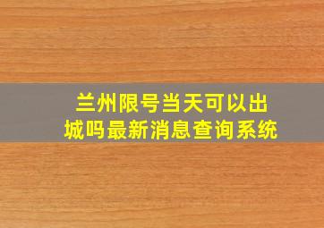 兰州限号当天可以出城吗最新消息查询系统