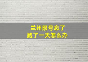 兰州限号忘了跑了一天怎么办