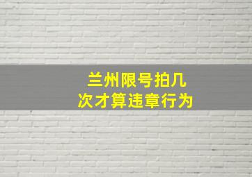 兰州限号拍几次才算违章行为