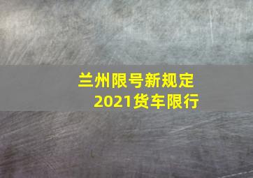 兰州限号新规定2021货车限行