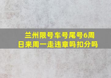 兰州限号车号尾号6周日来周一走违章吗扣分吗