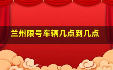 兰州限号车辆几点到几点