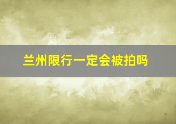 兰州限行一定会被拍吗