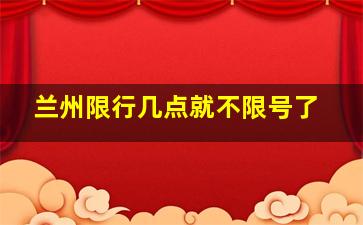 兰州限行几点就不限号了