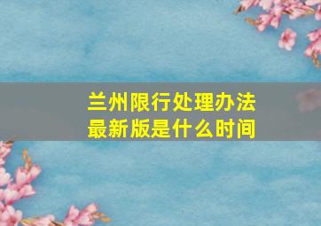 兰州限行处理办法最新版是什么时间