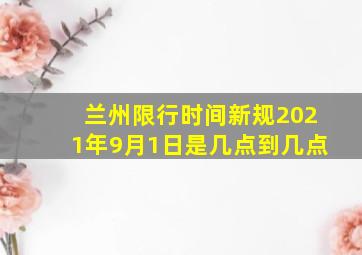 兰州限行时间新规2021年9月1日是几点到几点