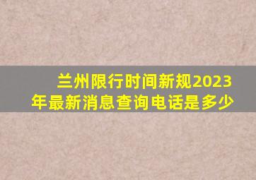 兰州限行时间新规2023年最新消息查询电话是多少