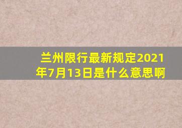 兰州限行最新规定2021年7月13日是什么意思啊