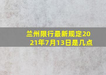 兰州限行最新规定2021年7月13日是几点