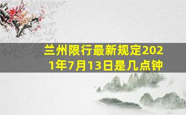 兰州限行最新规定2021年7月13日是几点钟