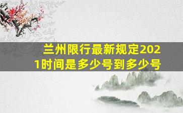 兰州限行最新规定2021时间是多少号到多少号