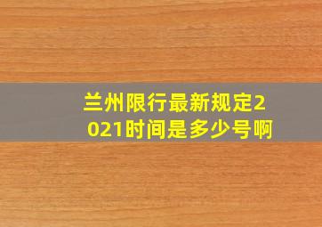 兰州限行最新规定2021时间是多少号啊