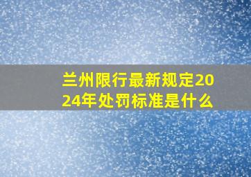 兰州限行最新规定2024年处罚标准是什么