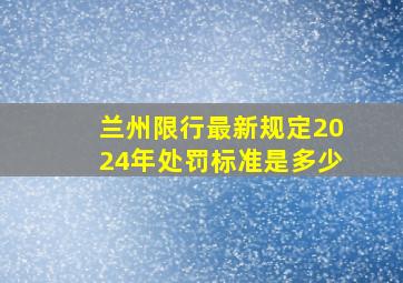 兰州限行最新规定2024年处罚标准是多少