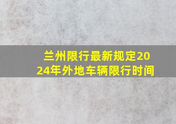 兰州限行最新规定2024年外地车辆限行时间