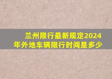 兰州限行最新规定2024年外地车辆限行时间是多少