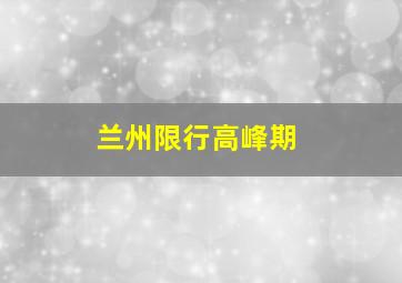 兰州限行高峰期