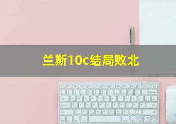 兰斯10c结局败北