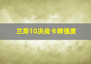 兰斯10决战卡牌强度