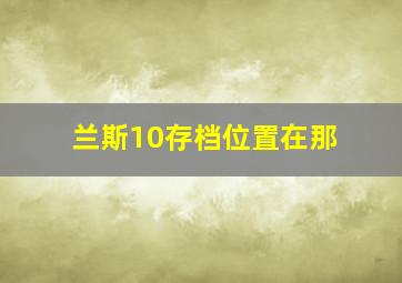 兰斯10存档位置在那