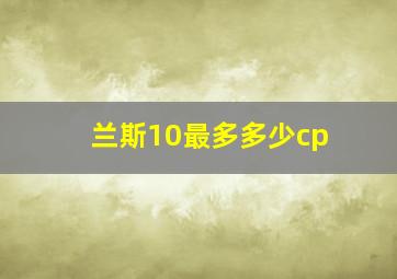 兰斯10最多多少cp