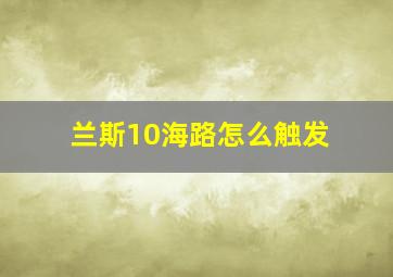 兰斯10海路怎么触发