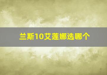 兰斯10艾莲娜选哪个