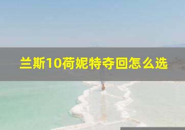 兰斯10荷妮特夺回怎么选