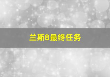 兰斯8最终任务