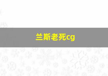 兰斯老死cg