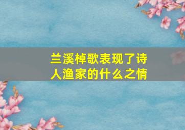 兰溪棹歌表现了诗人渔家的什么之情