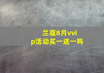 兰蔻8月vvip活动买一送一吗